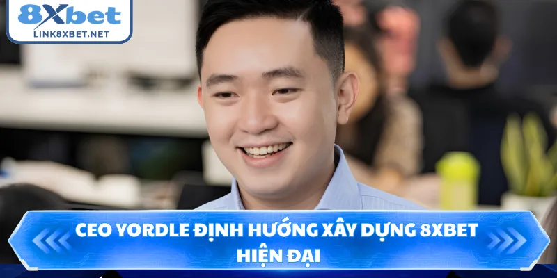 CEO Yordle định hướng xây dựng 8XBET hiện đại