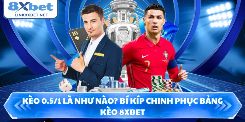 Kèo 0.5/1 Là Như Nào? Bí Kíp Chinh Phục Bảng Kèo 8XBET