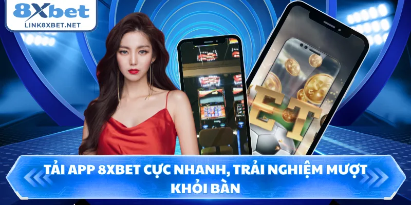 Tải App 8XBET Cực Nhanh, Trải Nghiệm Mượt Khỏi Bàn
