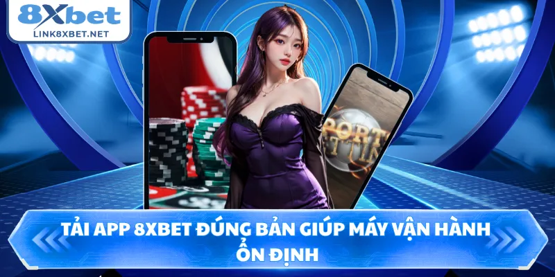 Tải app 8XBET đúng bản giúp máy vận hành ổn định
